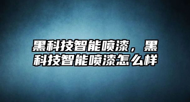 黑科技智能噴漆，黑科技智能噴漆怎么樣