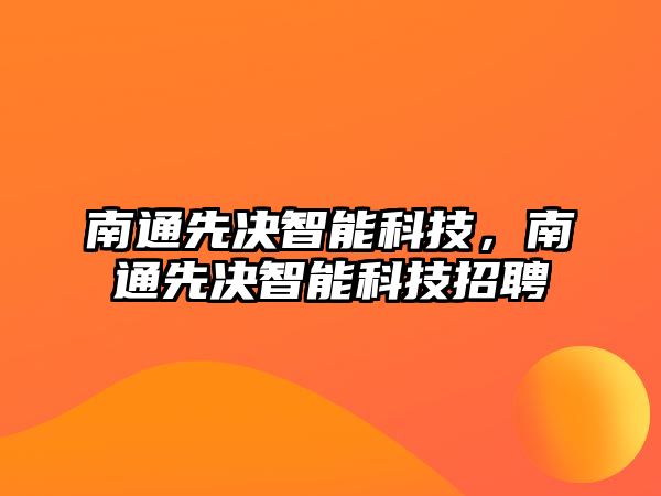 南通先決智能科技，南通先決智能科技招聘