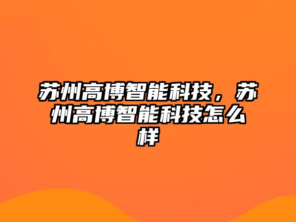 蘇州高博智能科技，蘇州高博智能科技怎么樣