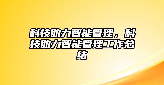 科技助力智能管理，科技助力智能管理工作總結