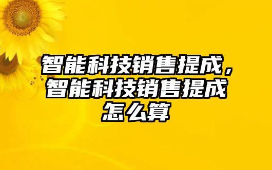 智能科技銷售提成，智能科技銷售提成怎么算