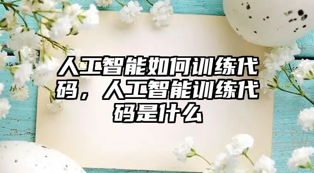 人工智能如何訓(xùn)練代碼，人工智能訓(xùn)練代碼是什么