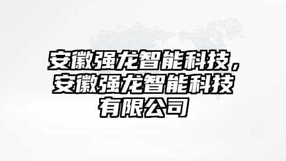 安徽強龍智能科技，安徽強龍智能科技有限公司