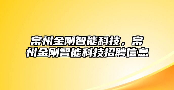 常州金剛智能科技，常州金剛智能科技招聘信息