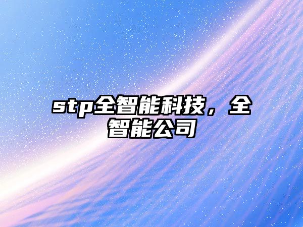 stp全智能科技，全智能公司