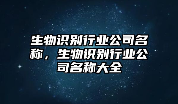 生物識別行業公司名稱，生物識別行業公司名稱大全