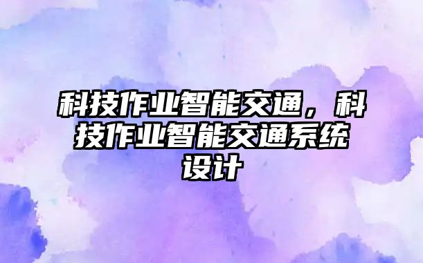 科技作業智能交通，科技作業智能交通系統設計