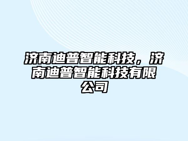 濟南迪普智能科技，濟南迪普智能科技有限公司