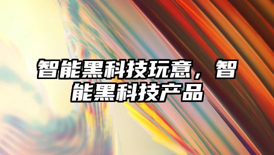 智能黑科技玩意，智能黑科技產品