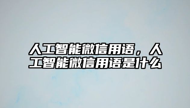 人工智能微信用語，人工智能微信用語是什么