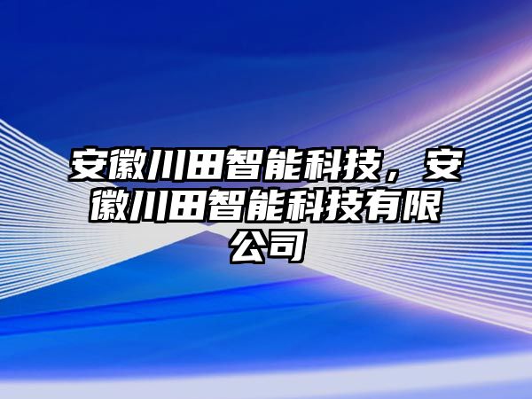 安徽川田智能科技，安徽川田智能科技有限公司