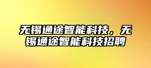 無(wú)錫通途智能科技，無(wú)錫通途智能科技招聘