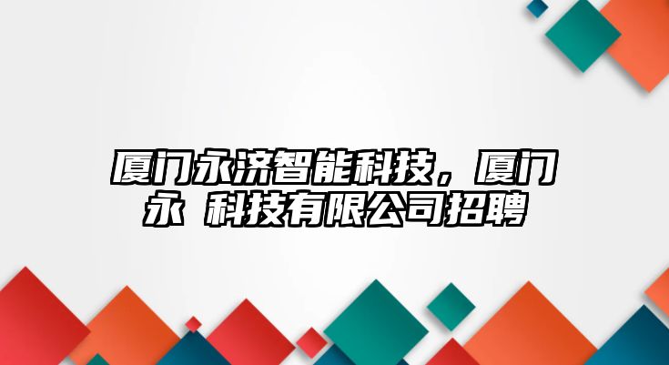 廈門永濟(jì)智能科技，廈門永陞科技有限公司招聘