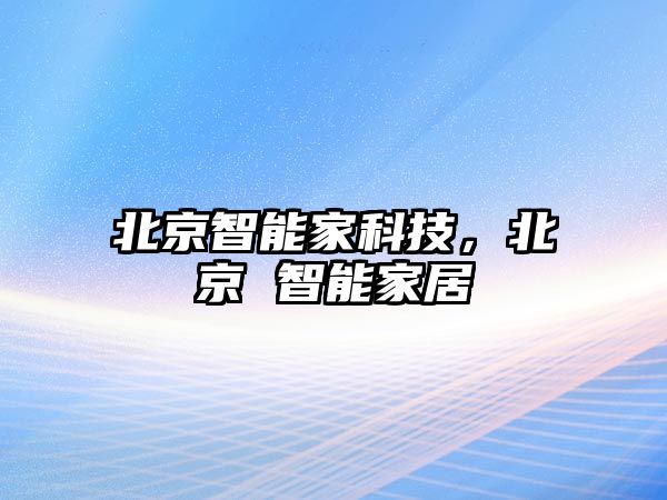 北京智能家科技，北京 智能家居