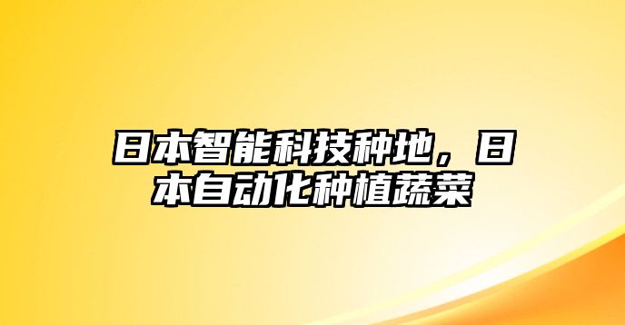 日本智能科技種地，日本自動化種植蔬菜