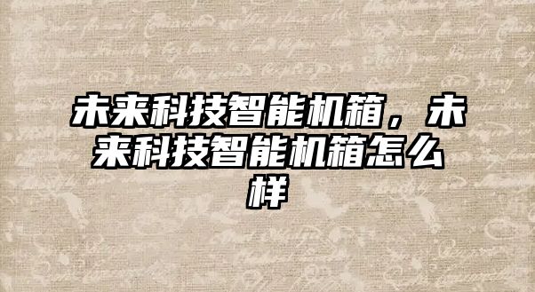 未來科技智能機箱，未來科技智能機箱怎么樣