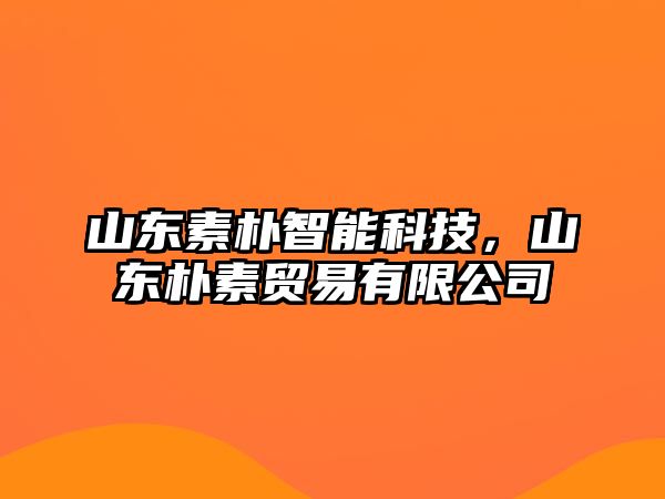 山東素樸智能科技，山東樸素貿易有限公司