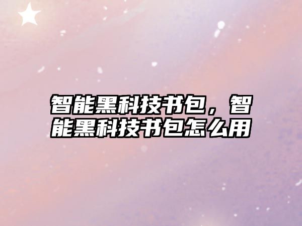 智能黑科技書包，智能黑科技書包怎么用