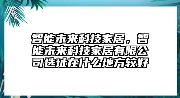 智能未來科技家居，智能未來科技家居有限公司選址在什么地方較好