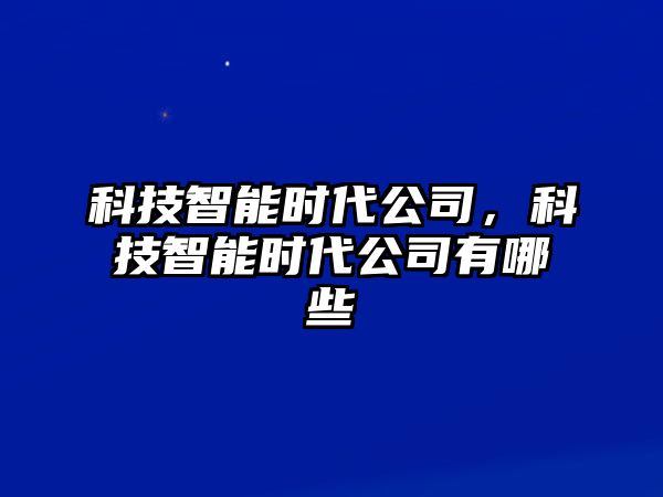 科技智能時代公司，科技智能時代公司有哪些