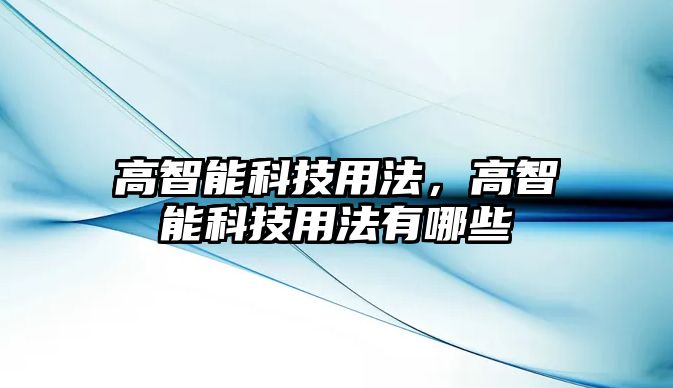 高智能科技用法，高智能科技用法有哪些