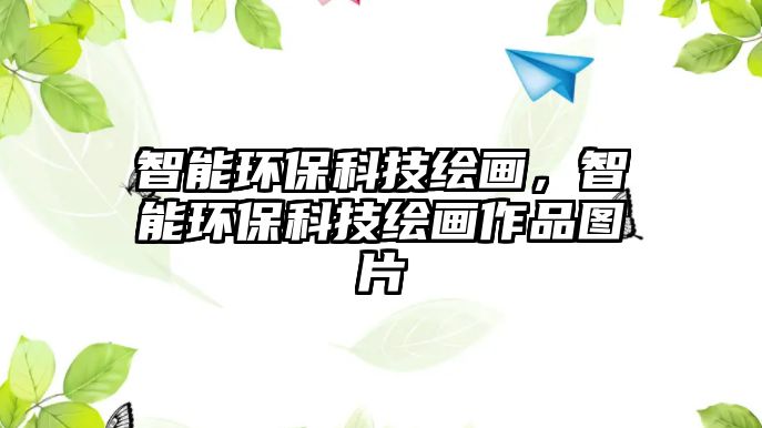 智能環(huán)保科技繪畫，智能環(huán)保科技繪畫作品圖片