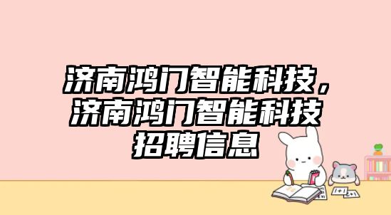 濟南鴻門智能科技，濟南鴻門智能科技招聘信息