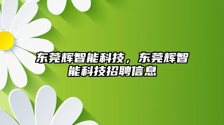 東莞輝智能科技，東莞輝智能科技招聘信息