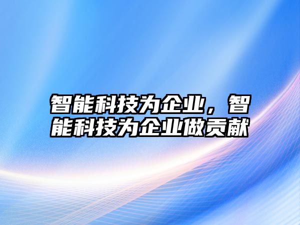 智能科技為企業，智能科技為企業做貢獻