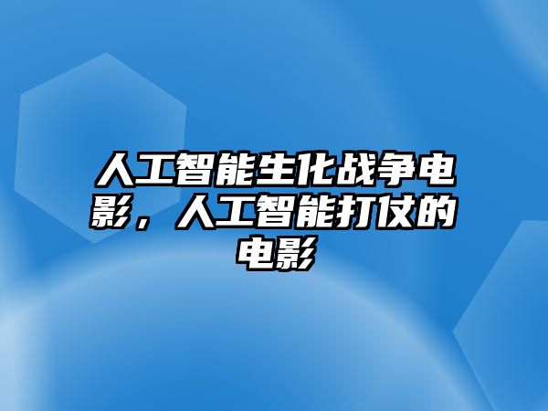 人工智能生化戰(zhàn)爭電影，人工智能打仗的電影