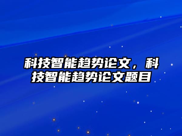 科技智能趨勢論文，科技智能趨勢論文題目