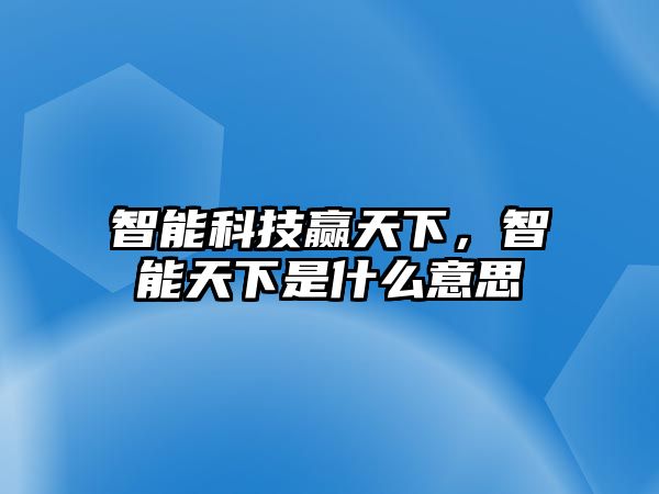 智能科技贏天下，智能天下是什么意思