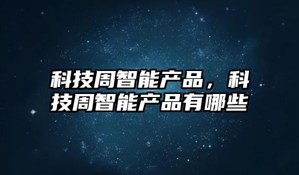 科技周智能產品，科技周智能產品有哪些