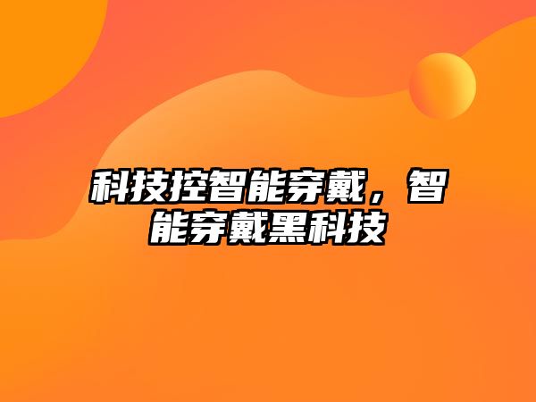 科技控智能穿戴，智能穿戴黑科技