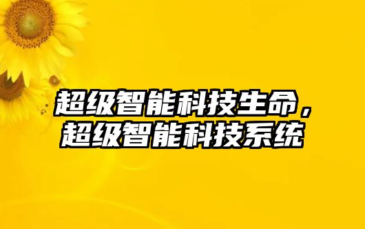 超級(jí)智能科技生命，超級(jí)智能科技系統(tǒng)