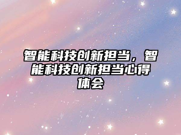 智能科技創新擔當，智能科技創新擔當心得體會