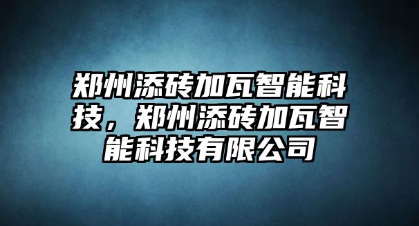 鄭州添磚加瓦智能科技，鄭州添磚加瓦智能科技有限公司