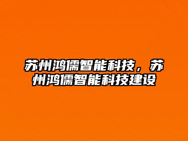 蘇州鴻儒智能科技，蘇州鴻儒智能科技建設