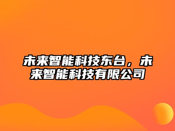 未來智能科技東臺(tái)，未來智能科技有限公司