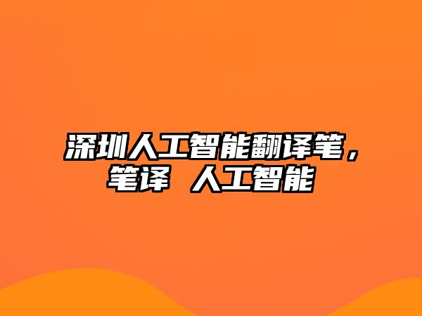 深圳人工智能翻譯筆，筆譯 人工智能