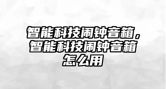 智能科技鬧鐘音箱，智能科技鬧鐘音箱怎么用