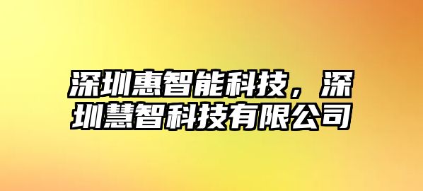 深圳惠智能科技，深圳慧智科技有限公司