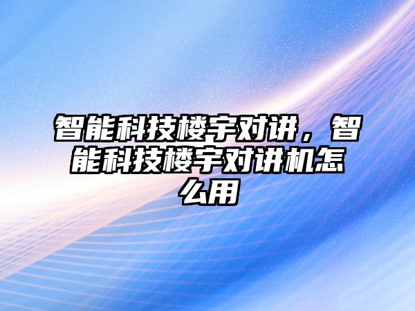 智能科技樓宇對講，智能科技樓宇對講機怎么用