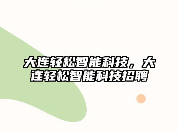 大連輕松智能科技，大連輕松智能科技招聘