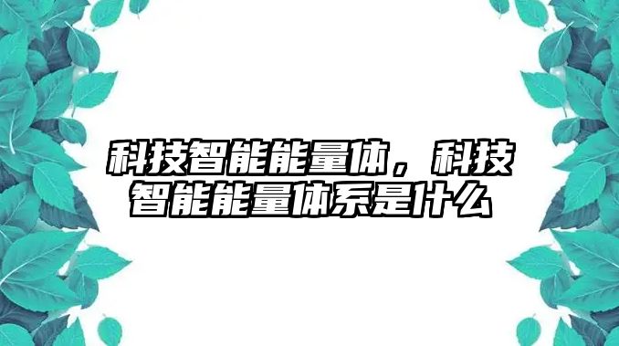 科技智能能量體，科技智能能量體系是什么