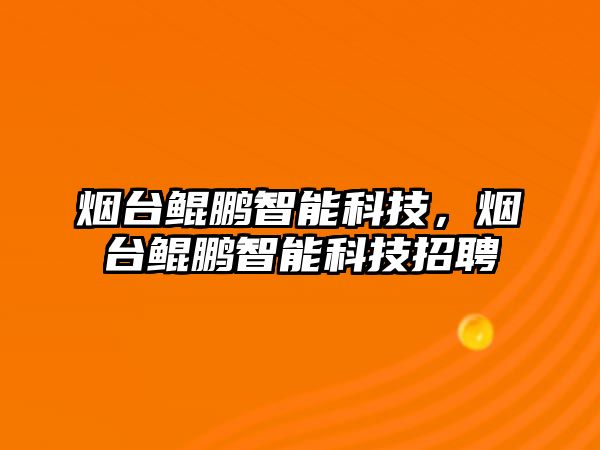 煙臺(tái)鯤鵬智能科技，煙臺(tái)鯤鵬智能科技招聘