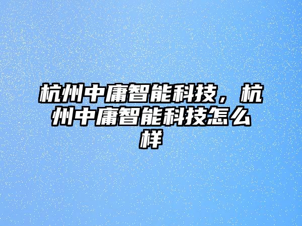 杭州中庸智能科技，杭州中庸智能科技怎么樣