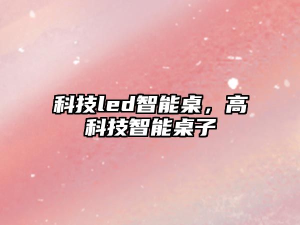 科技led智能桌，高科技智能桌子