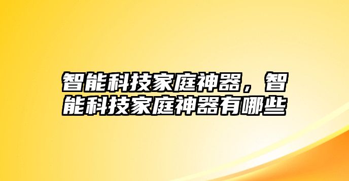 智能科技家庭神器，智能科技家庭神器有哪些