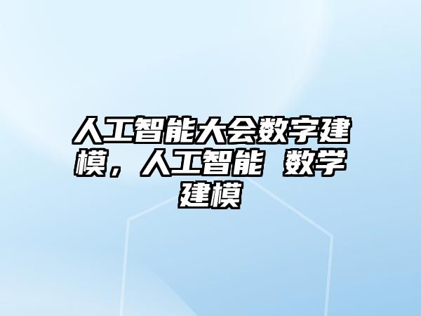 人工智能大會數字建模，人工智能 數學建模